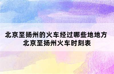 北京至扬州的火车经过哪些地地方 北京至扬州火车时刻表